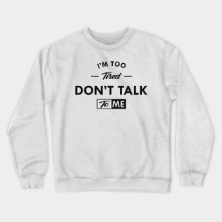 I'm to tired don't talk to me Crewneck Sweatshirt